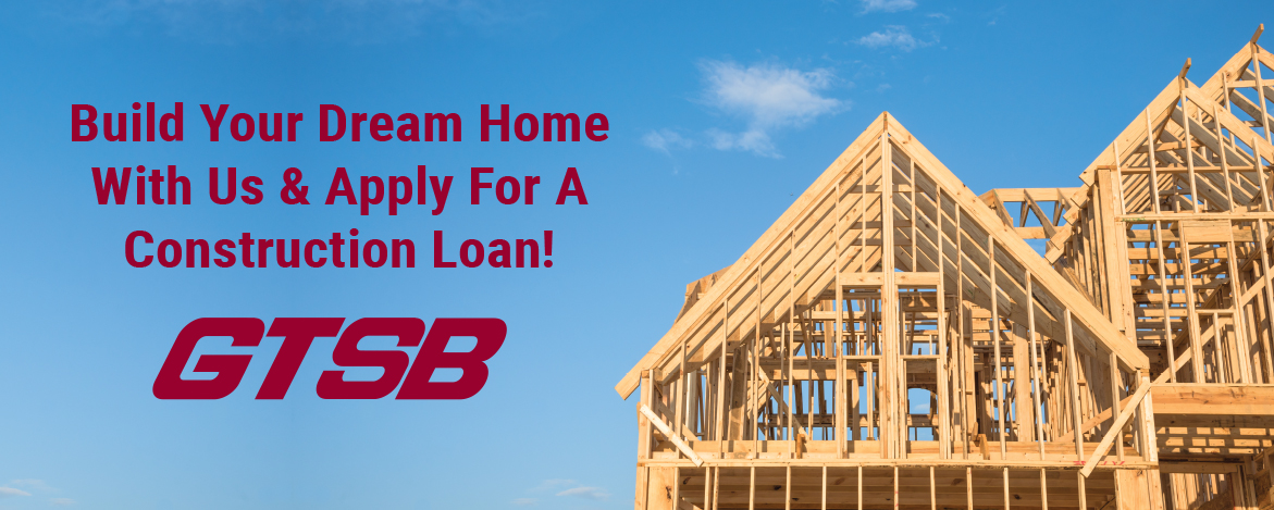 Apply for a construction loan with GTSB