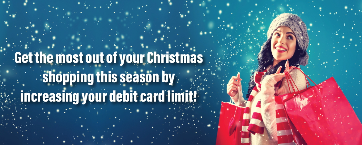 Christmas Shopping Starts soon. Call us today to increase your debit card limit.